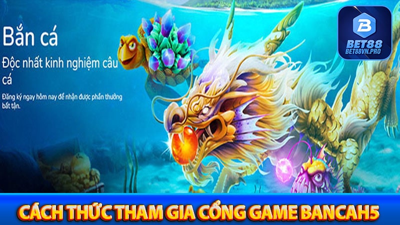 Hướng dẫn cách thức tham gia cổng game bancah5 